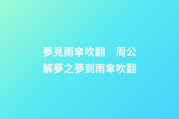 夢見雨傘吹翻　周公解夢之夢到雨傘吹翻
